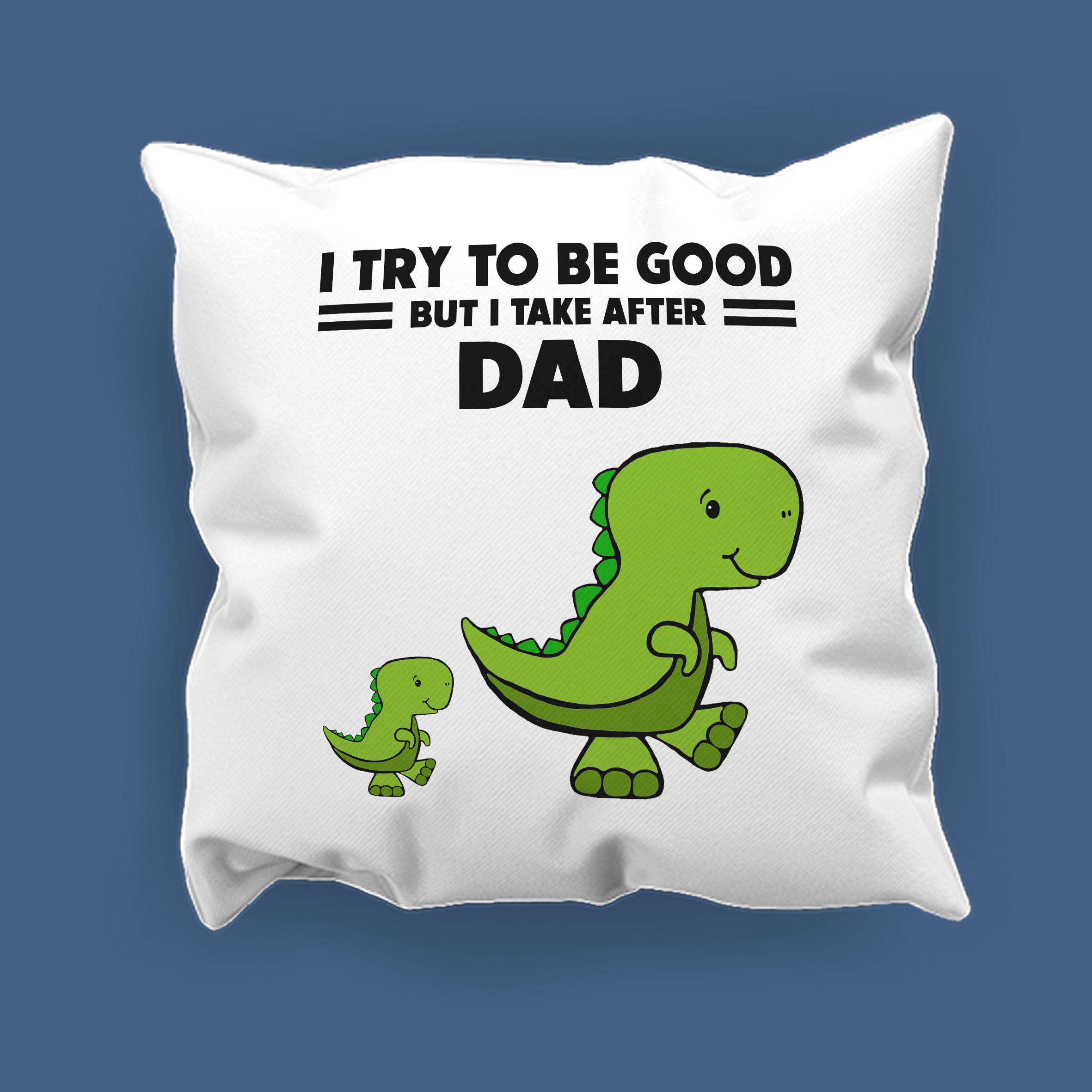 I try to be good but I take after Dad Cushion
