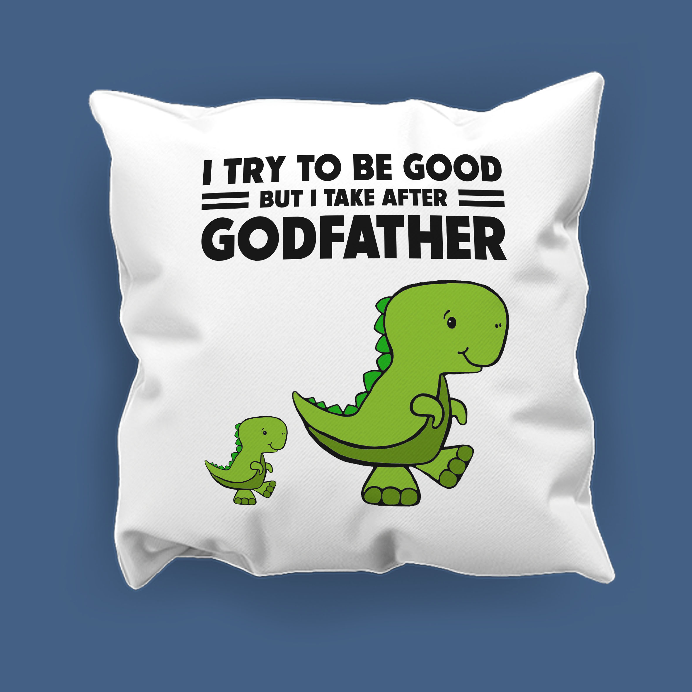 I try to be good but I take after Godfather Cushion